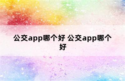 公交app哪个好 公交app哪个好